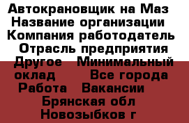 Автокрановщик на Маз › Название организации ­ Компания-работодатель › Отрасль предприятия ­ Другое › Минимальный оклад ­ 1 - Все города Работа » Вакансии   . Брянская обл.,Новозыбков г.